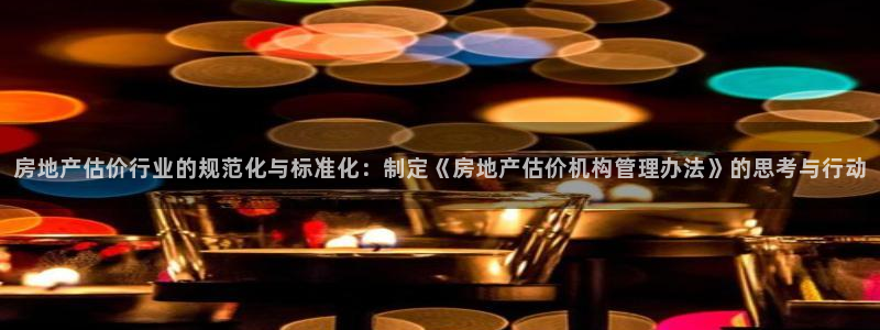 风暴娱乐40996：房地产估价行业的规范化与标准化：制定《房