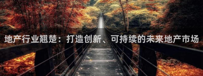 风暴娱乐网：地产行业翘楚：打造创新、可持续的未来地产市场