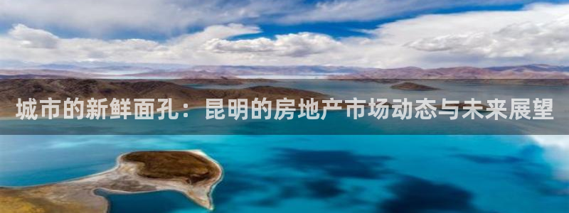 风暴娱乐5O6917：城市的新鲜面孔：昆明的房地产市场动态与