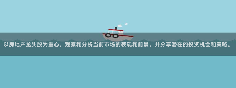 风暴娱乐线路：以房地产龙头股为重心，观察和分析当前市场的表现