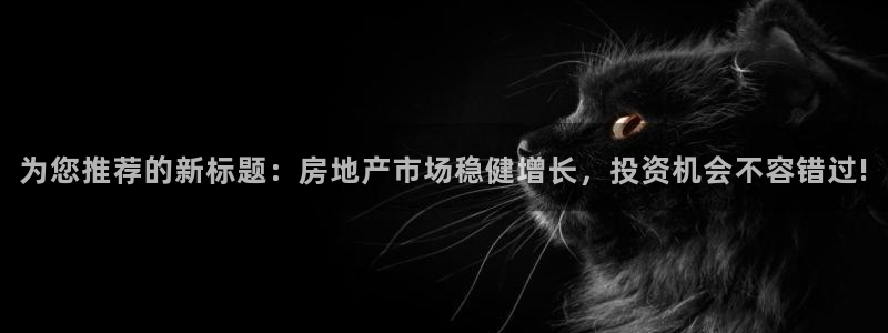 风暴眼娱乐：为您推荐的新标题：房地产市场稳健增长，投资机会不