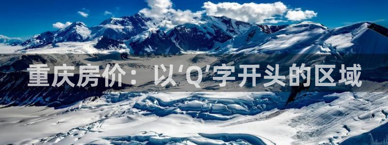 风暴娱乐fb：重庆房价：以‘Q’字开头的区域