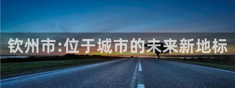 风暴娱乐下载：钦州市:位于城市的未来新地标