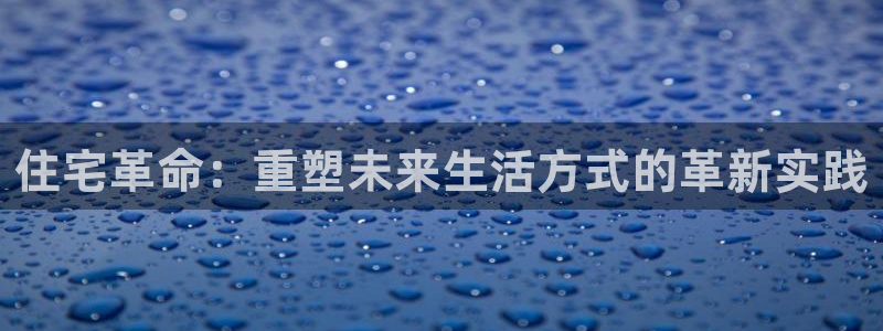 风暴娱乐号：住宅革命：重塑未来生活方式的革新实践