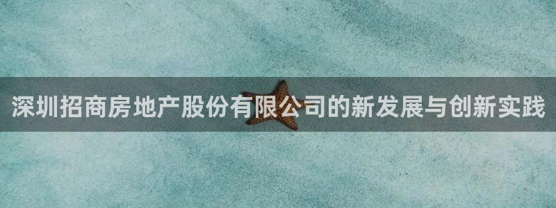 风暴娱乐这个平台靠谱：深圳招商房地产股份有限公司的新发展与创