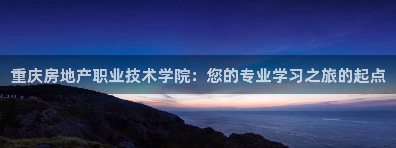 风暴娱乐344272：重庆房地产职业技术学院：您的专业学习之