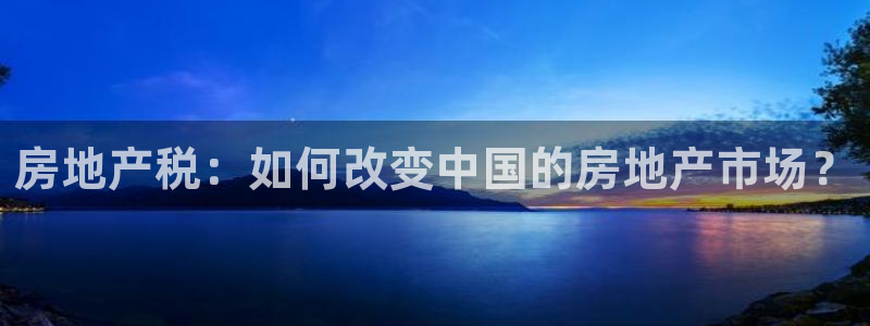 风暴娱乐眼：房地产税：如何改变中国的房地产市场？