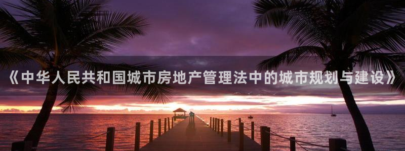 风暴娱乐网：《中华人民共和国城市房地产管理法中的城市规划与建