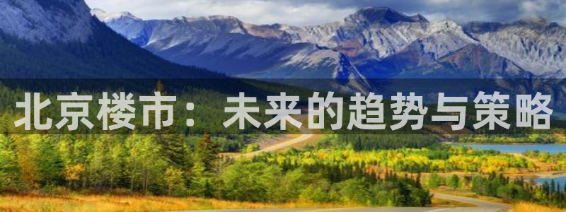 风暴娱乐官方网站：北京楼市：未来的趋势与策略
