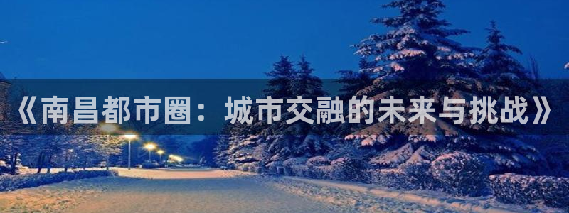 风暴娱乐40996：《南昌都市圈：城市交融的未来与挑战》