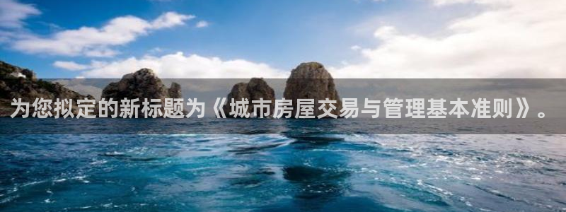 下载风暴娱乐：为您拟定的新标题为《城市房屋交易与管理基本准则