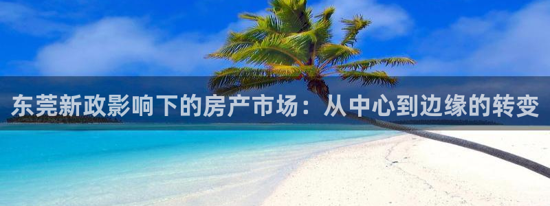风暴娱乐左5指尖：东莞新政影响下的房产市场：从中心到边缘的转