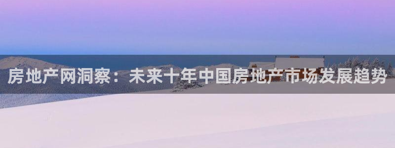 娱乐风暴App：房地产网洞察：未来十年中国房地产市场发展趋势