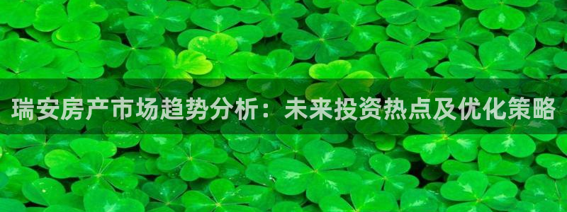 万万娱乐风暴：瑞安房产市场趋势分析：未来投资热点及优化策略