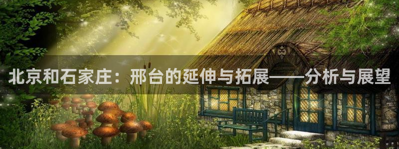 风暴娱乐提现：北京和石家庄：邢台的延伸与拓展——分析与展望