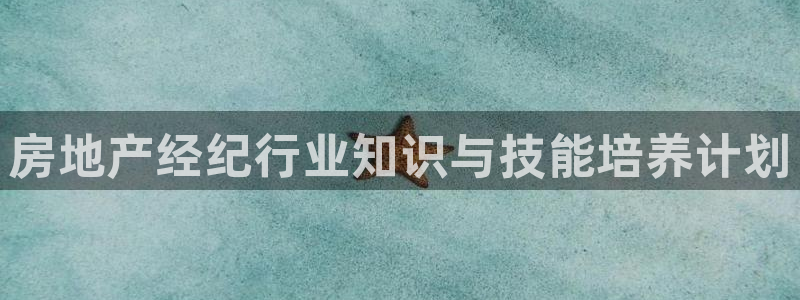 风暴娱乐 平台首页：房地产经纪行业知识与技能培养计划